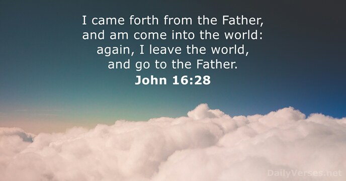 I came forth from the Father, and am come into the world:… John 16:28