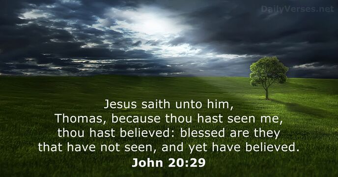 Jesus saith unto him, Thomas, because thou hast seen me, thou hast… John 20:29