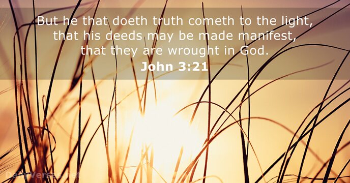 But he that doeth truth cometh to the light, that his deeds… John 3:21