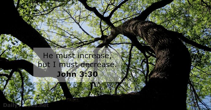 He must increase, but I must decrease. John 3:30