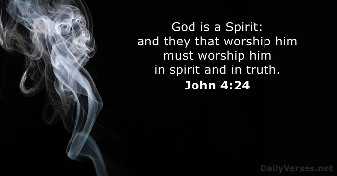 God is a Spirit: and they that worship him must worship him… John 4:24