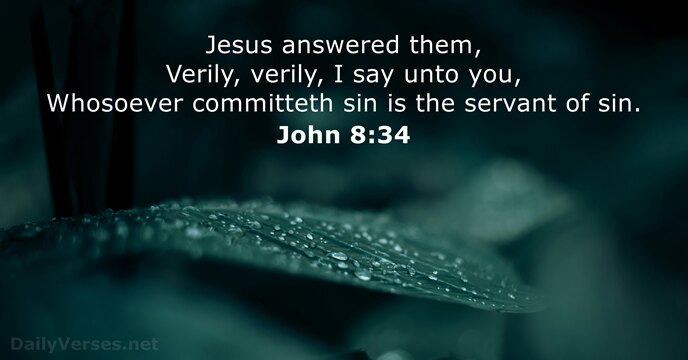 Jesus answered them, Verily, verily, I say unto you, Whosoever committeth sin… John 8:34