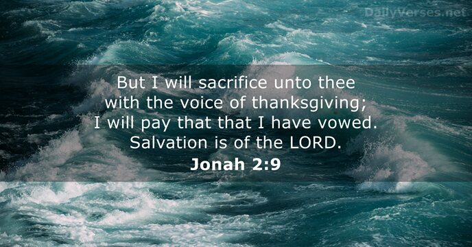 But I will sacrifice unto thee with the voice of thanksgiving; I… Jonah 2:9