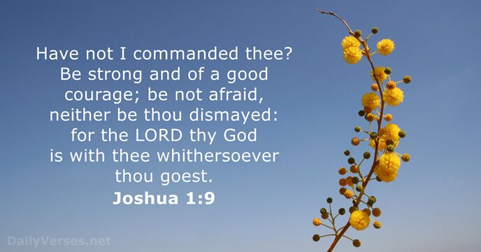 Have not I commanded thee? Be strong and of a good courage… Joshua 1:9