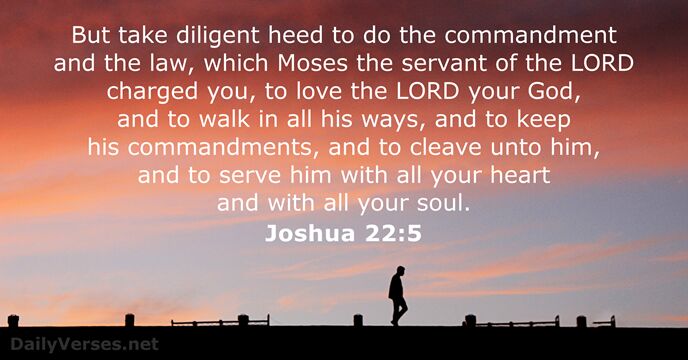 But take diligent heed to do the commandment and the law, which… Joshua 22:5