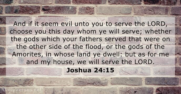 And if it seem evil unto you to serve the LORD, choose… Joshua 24:15