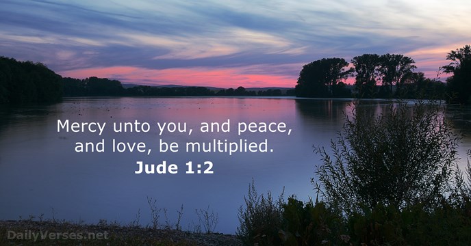 Mercy unto you, and peace, and love, be multiplied. Jude 1:2