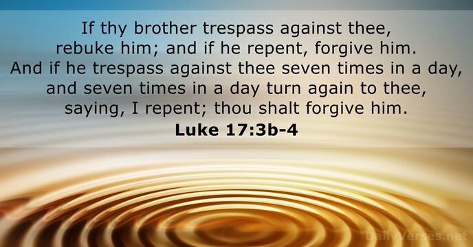 If thy brother trespass against thee, rebuke him; and if he repent… Luke 17:3b-4