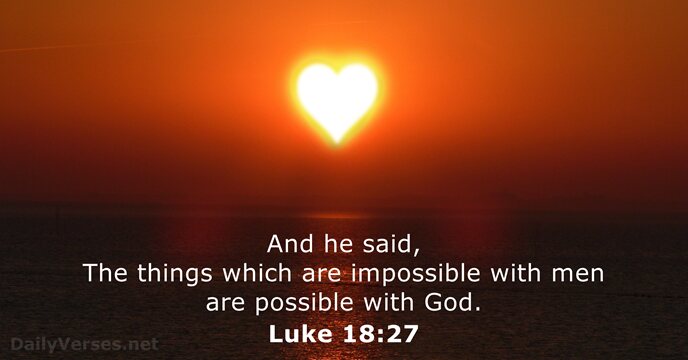 And he said, The things which are impossible with men are possible with God. Luke 18:27