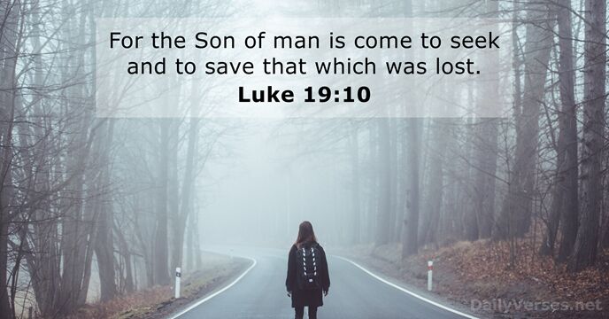 For the Son of man is come to seek and to save… Luke 19:10