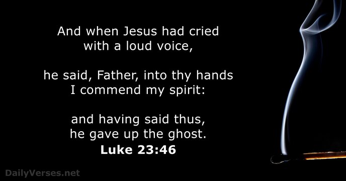 And when Jesus had cried with a loud voice, he said, Father… Luke 23:46