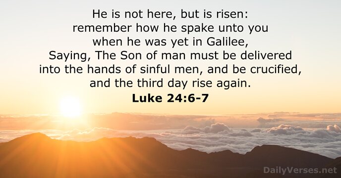 He is not here, but is risen: remember how he spake unto… Luke 24:6-7