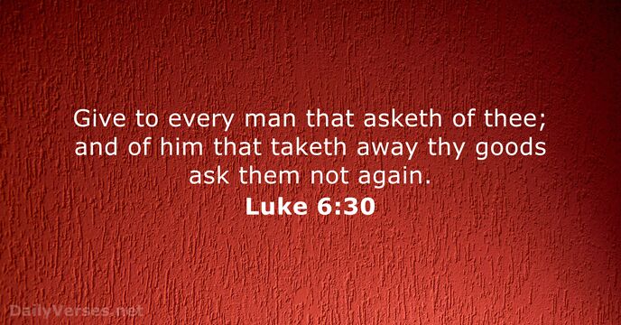 Give to every man that asketh of thee; and of him that… Luke 6:30