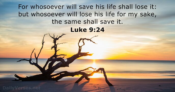 For whosoever will save his life shall lose it: but whosoever will… Luke 9:24