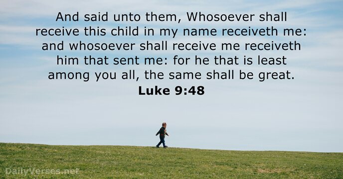 And said unto them, Whosoever shall receive this child in my name… Luke 9:48