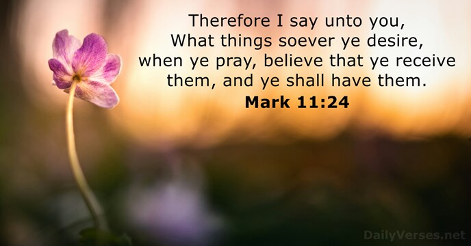 Therefore I say unto you, What things soever ye desire, when ye… Mark 11:24