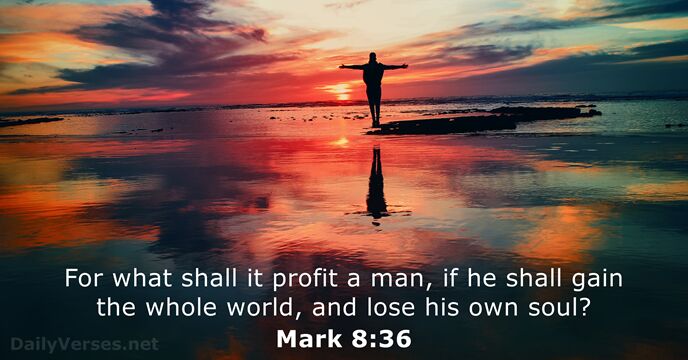 For what shall it profit a man, if he shall gain the… Mark 8:36