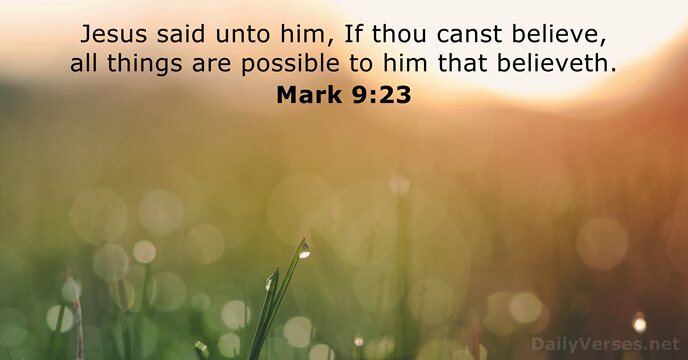 Jesus said unto him, If thou canst believe, all things are possible… Mark 9:23