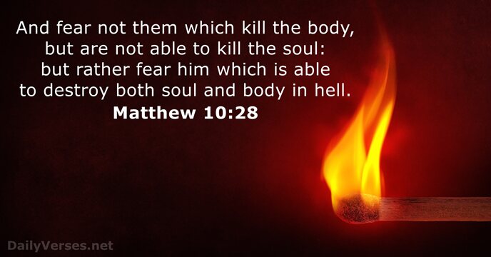 And fear not them which kill the body, but are not able… Matthew 10:28