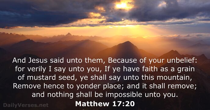 And Jesus said unto them, Because of your unbelief: for verily I… Matthew 17:20