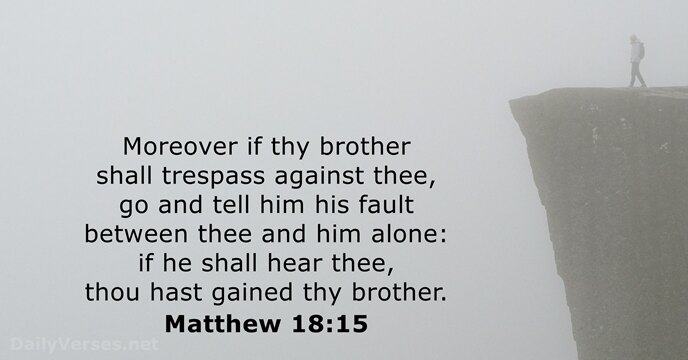 Moreover if thy brother shall trespass against thee, go and tell him… Matthew 18:15