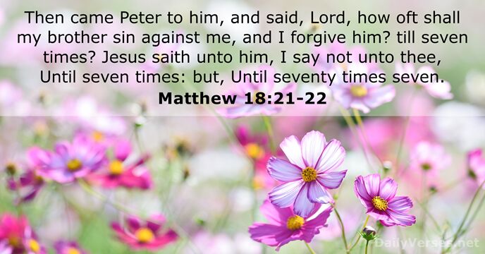 Then came Peter to him, and said, Lord, how oft shall my… Matthew 18:21-22