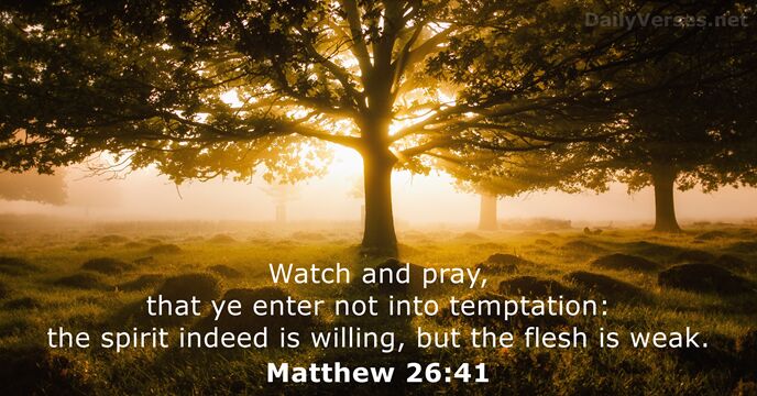 Watch and pray, that ye enter not into temptation: the spirit indeed… Matthew 26:41