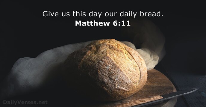 Give us this day our daily bread. Matthew 6:11