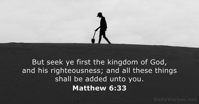 But seek ye first the kingdom of God, and his righteousness; and… Matthew 6:33