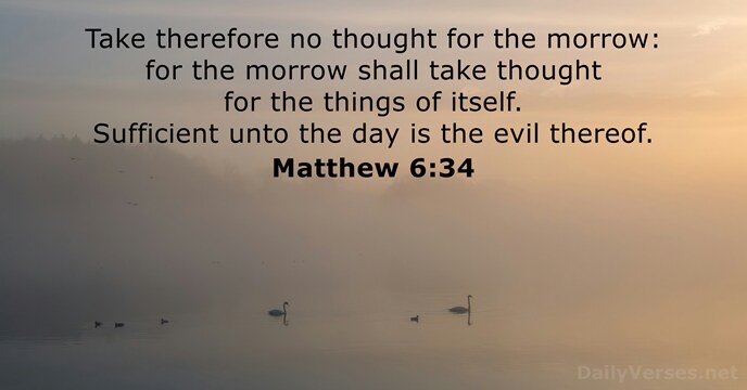 Take therefore no thought for the morrow: for the morrow shall take… Matthew 6:34