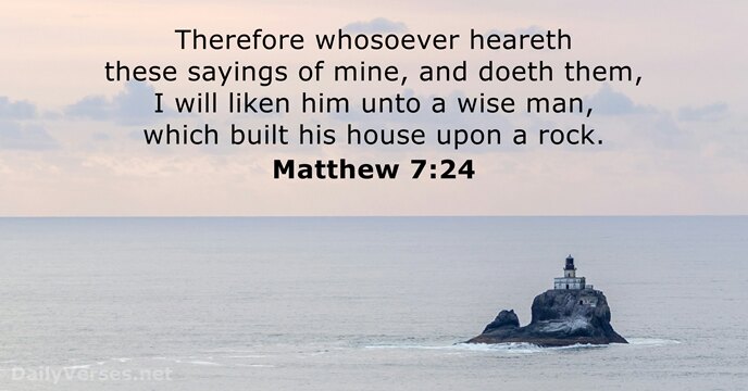 Therefore whosoever heareth these sayings of mine, and doeth them, I will… Matthew 7:24