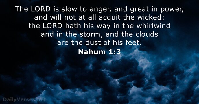 The LORD is slow to anger, and great in power, and will… Nahum 1:3