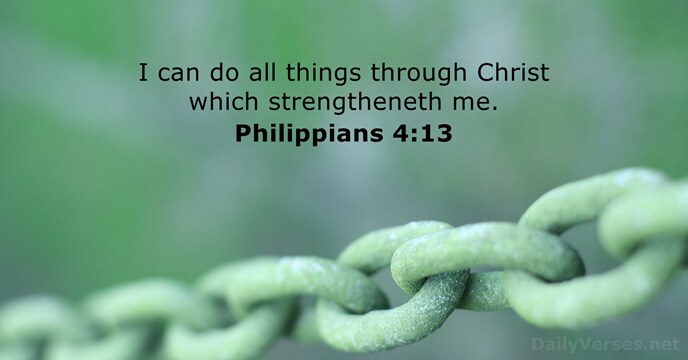 I can do all things through Christ which strengtheneth me. Philippians 4:13