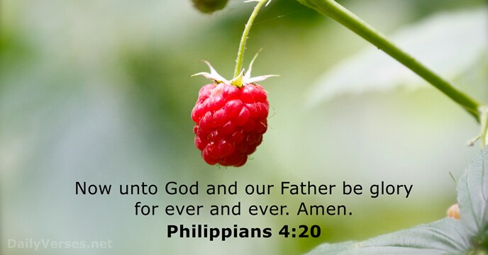 Now unto God and our Father be glory for ever and ever. Amen. Philippians 4:20