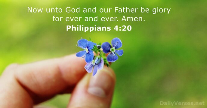 Now unto God and our Father be glory for ever and ever. Amen. Philippians 4:20