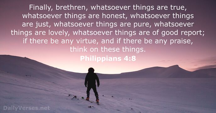 Finally, brethren, whatsoever things are true, whatsoever things are honest, whatsoever things… Philippians 4:8