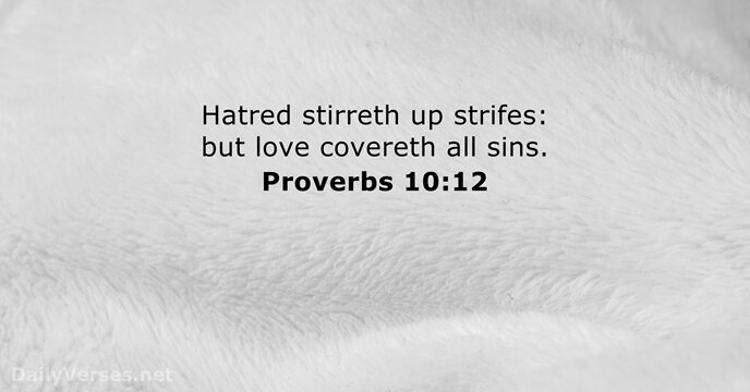Hatred stirreth up strifes: but love covereth all sins. Proverbs 10:12