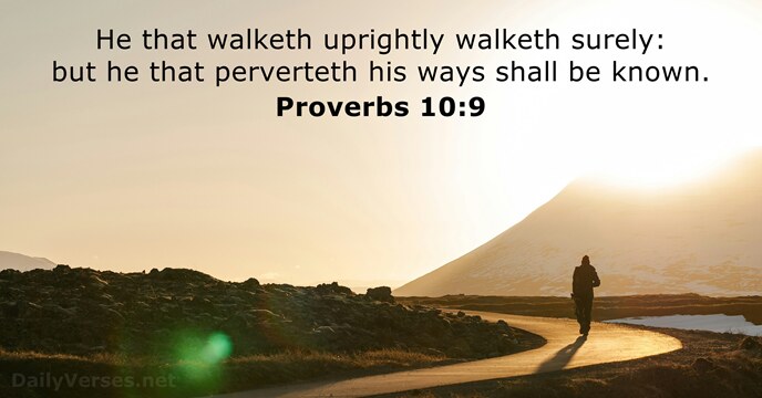 He that walketh uprightly walketh surely: but he that perverteth his ways… Proverbs 10:9