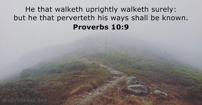 He that walketh uprightly walketh surely: but he that perverteth his ways… Proverbs 10:9