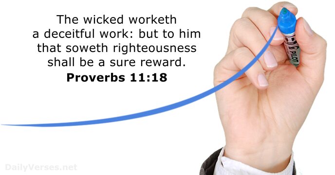 The wicked worketh a deceitful work: but to him that soweth righteousness… Proverbs 11:18