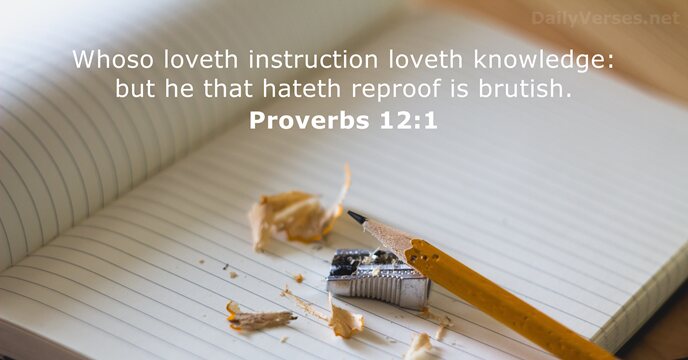 Whoso loveth instruction loveth knowledge: but he that hateth reproof is brutish. Proverbs 12:1