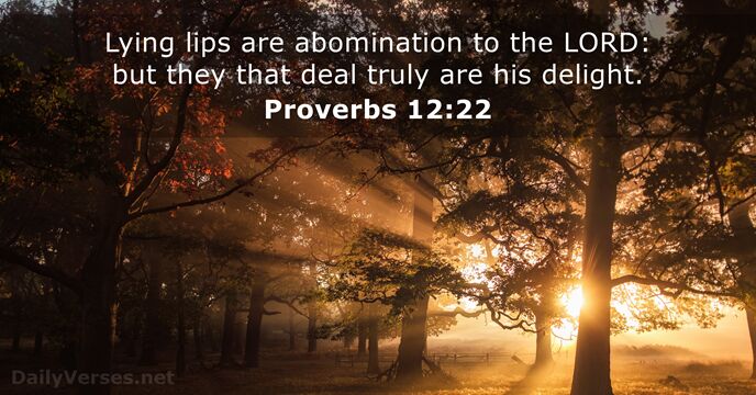 Lying lips are abomination to the LORD: but they that deal truly… Proverbs 12:22