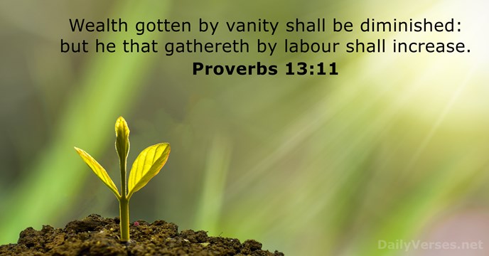 Wealth gotten by vanity shall be diminished: but he that gathereth by… Proverbs 13:11