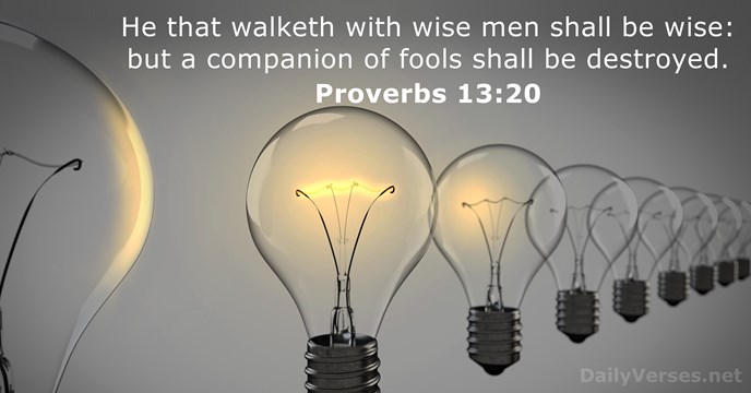 He that walketh with wise men shall be wise: but a companion… Proverbs 13:20
