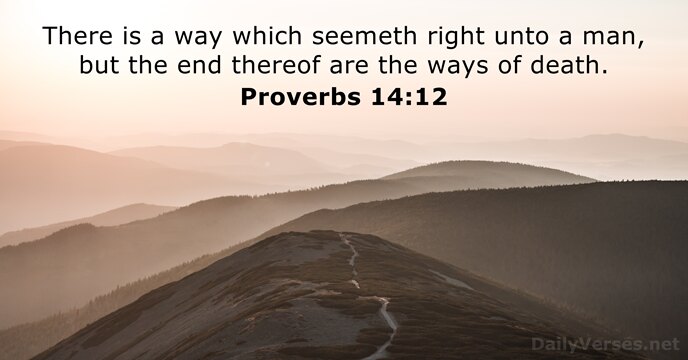 There is a way which seemeth right unto a man, but the… Proverbs 14:12