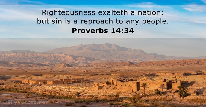 Righteousness exalteth a nation: but sin is a reproach to any people. Proverbs 14:34
