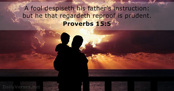 A fool despiseth his father's instruction: but he that regardeth reproof is prudent. Proverbs 15:5