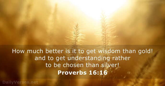 How much better is it to get wisdom than gold! and to… Proverbs 16:16
