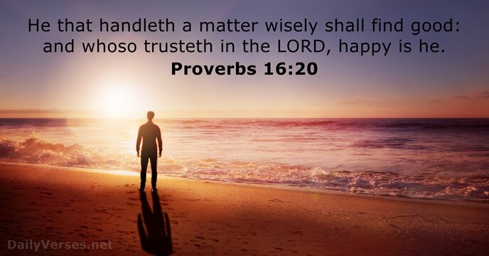 He that handleth a matter wisely shall find good: and whoso trusteth… Proverbs 16:20