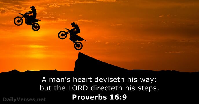 A man's heart deviseth his way: but the LORD directeth his steps. Proverbs 16:9